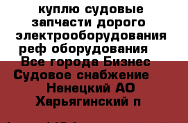 куплю судовые запчасти дорого.!электрооборудования!реф оборудования! - Все города Бизнес » Судовое снабжение   . Ненецкий АО,Харьягинский п.